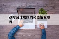 爱游戏大厅-改写足球规则的动态备受瞩目