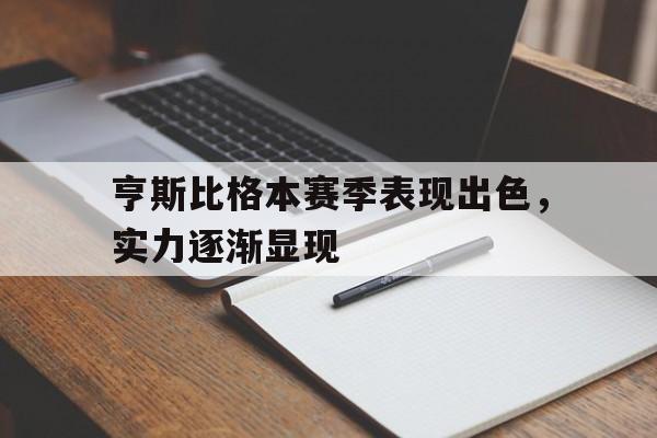 亨斯比格本赛季表现出色,实力逐渐显现的简单介绍 亨斯比格本赛季表现出色,实力逐渐显现的简单介绍